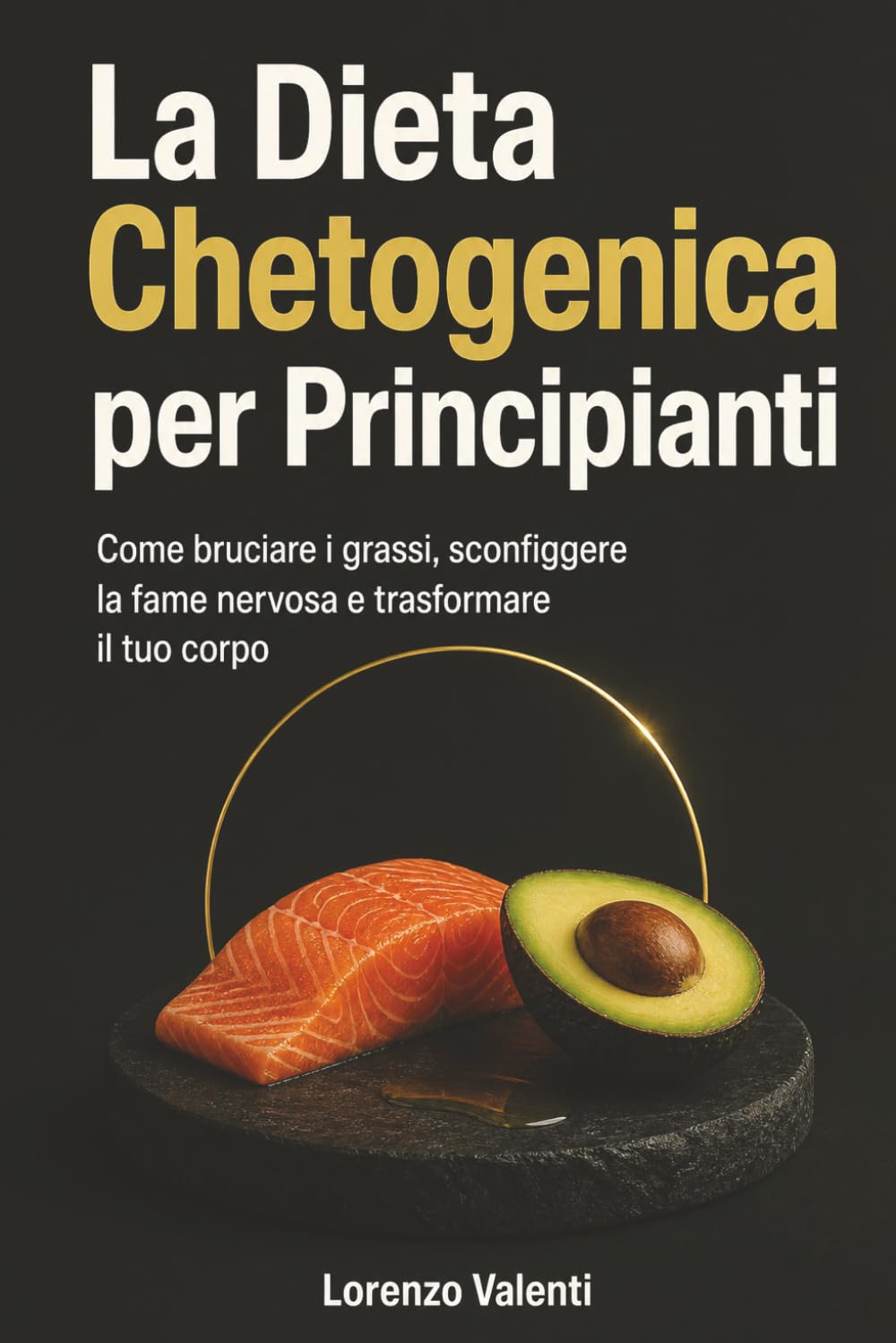 La Dieta Chetogenica per Principianti: Come bruciare i grassi, sconfiggere la fame nervosa e trasformare il tuo corpo