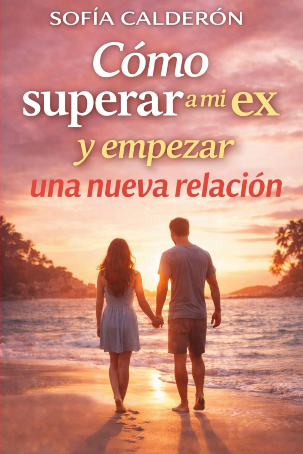Cómo superar a mi ex y empezar una nueva relación: Guía práctica para sanar el pasado, recuperar la confianza y construir vínculos más sanos