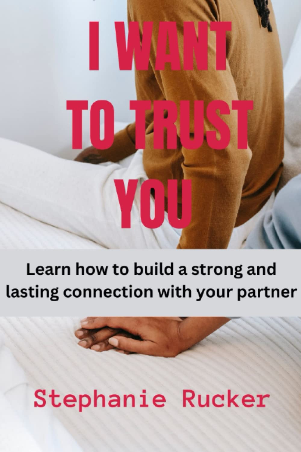 I WANT TO TRUST YOU: Learn How To Build A Strong and Lasting Connection With Your Partner