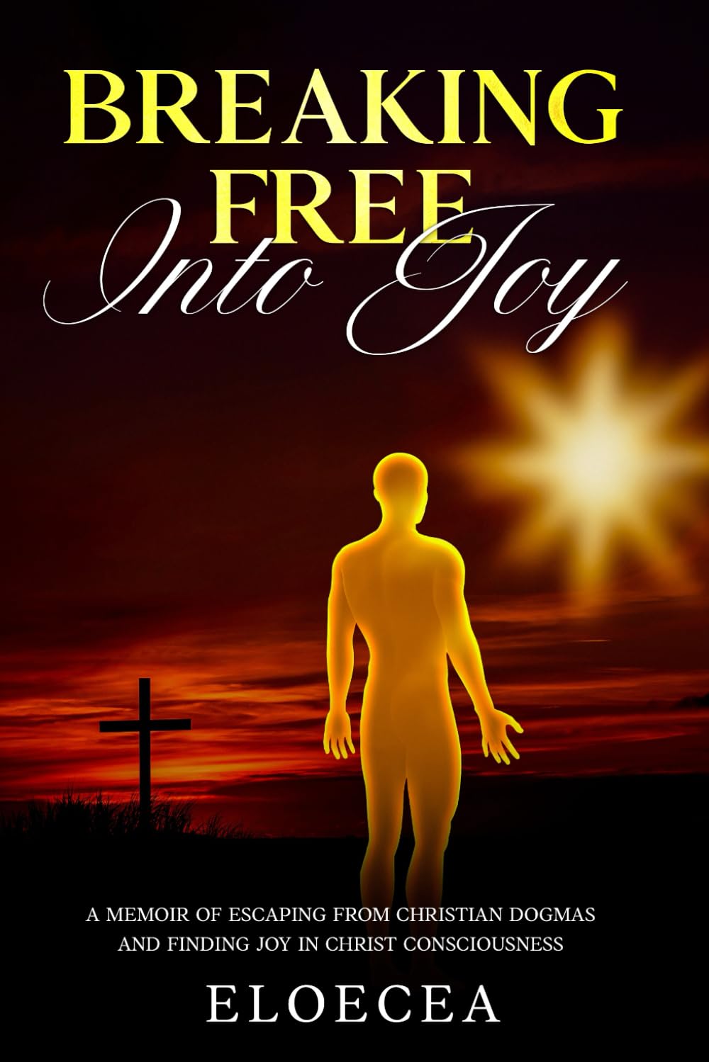 Breaking Free Into Joy: A Memoir of Escaping from Christian Dogmas and Finding Joy in Christ Consciousness
