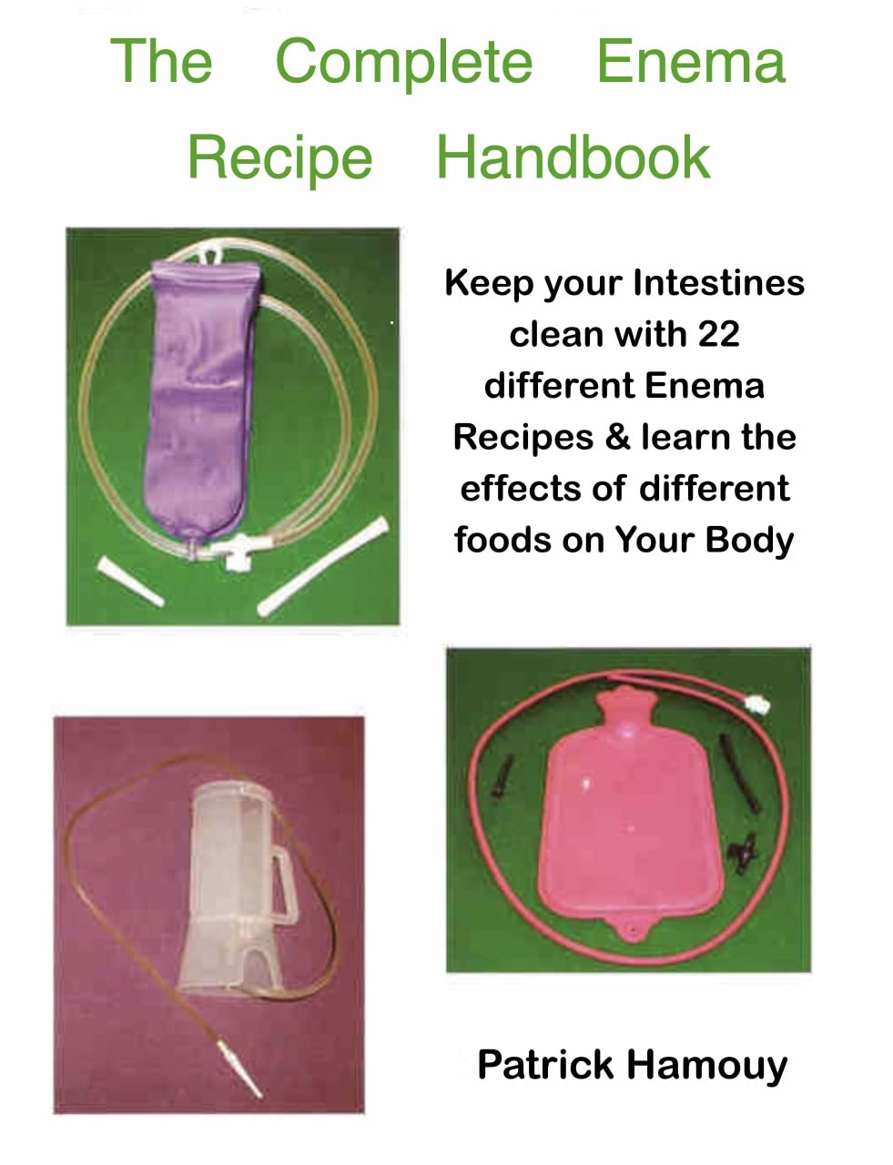 The Complete Enema Recipe Handbook Keep your Intestines clean with 22 different Enema Recipes