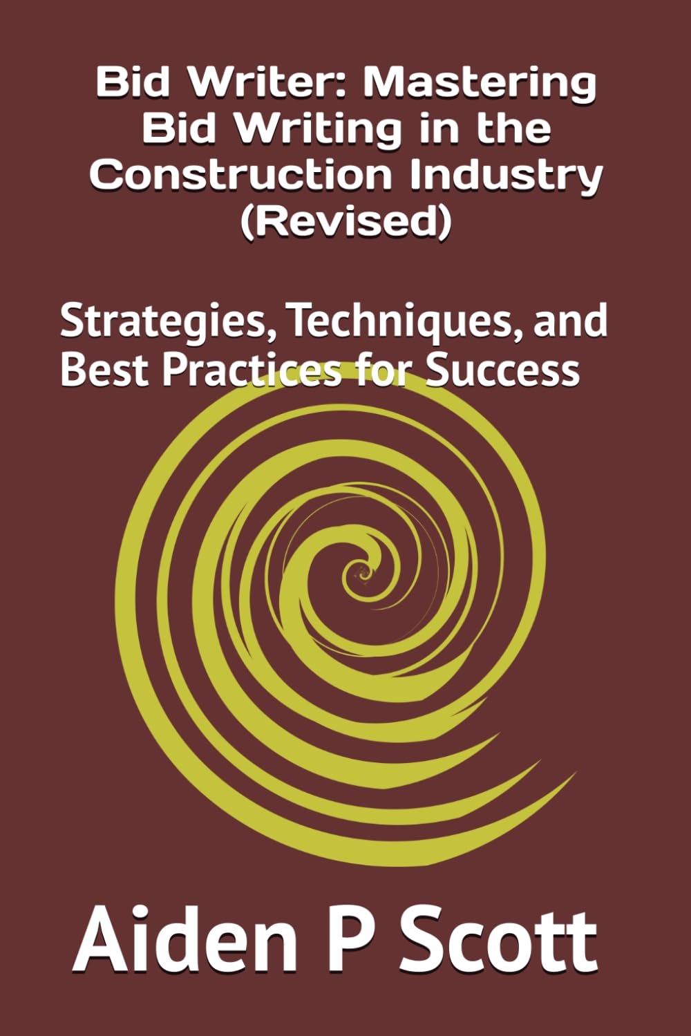 Bid Writer: Mastering Bid Writing in the Construction Industry (Revised): Strategies, Techniques, and Best Practices for Success
