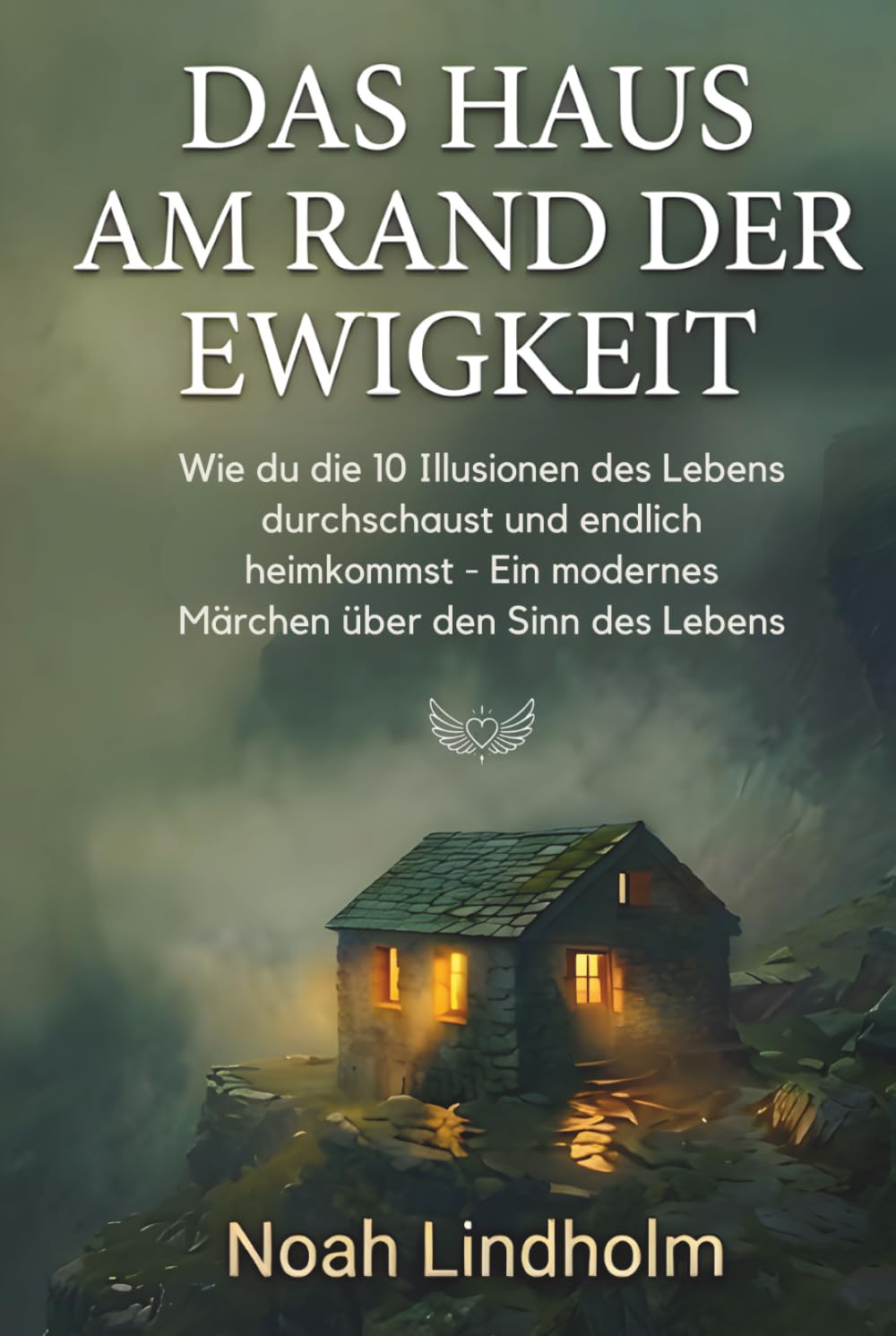 Das Haus am Rand der Ewigkeit: Wie du die 10 Illusionen des Lebens durchschaust und endlich heimkommst. - ein modernes Märchen über den Sinn des Lebens