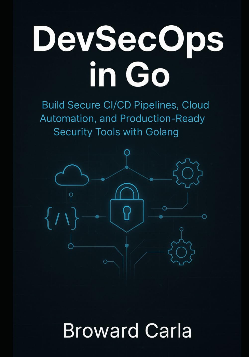 DevSecOps in Go: Build Secure CI/CD Pipelines, Cloud Automation, and Production-Ready Security Tools with Golang