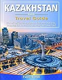  KAZAKHSTAN Travel Guide: Historical Cultural Sights, ECO-Tourism, Extreme Activity, Shopping, Eat & Drink, Map (100 Travel Tips)