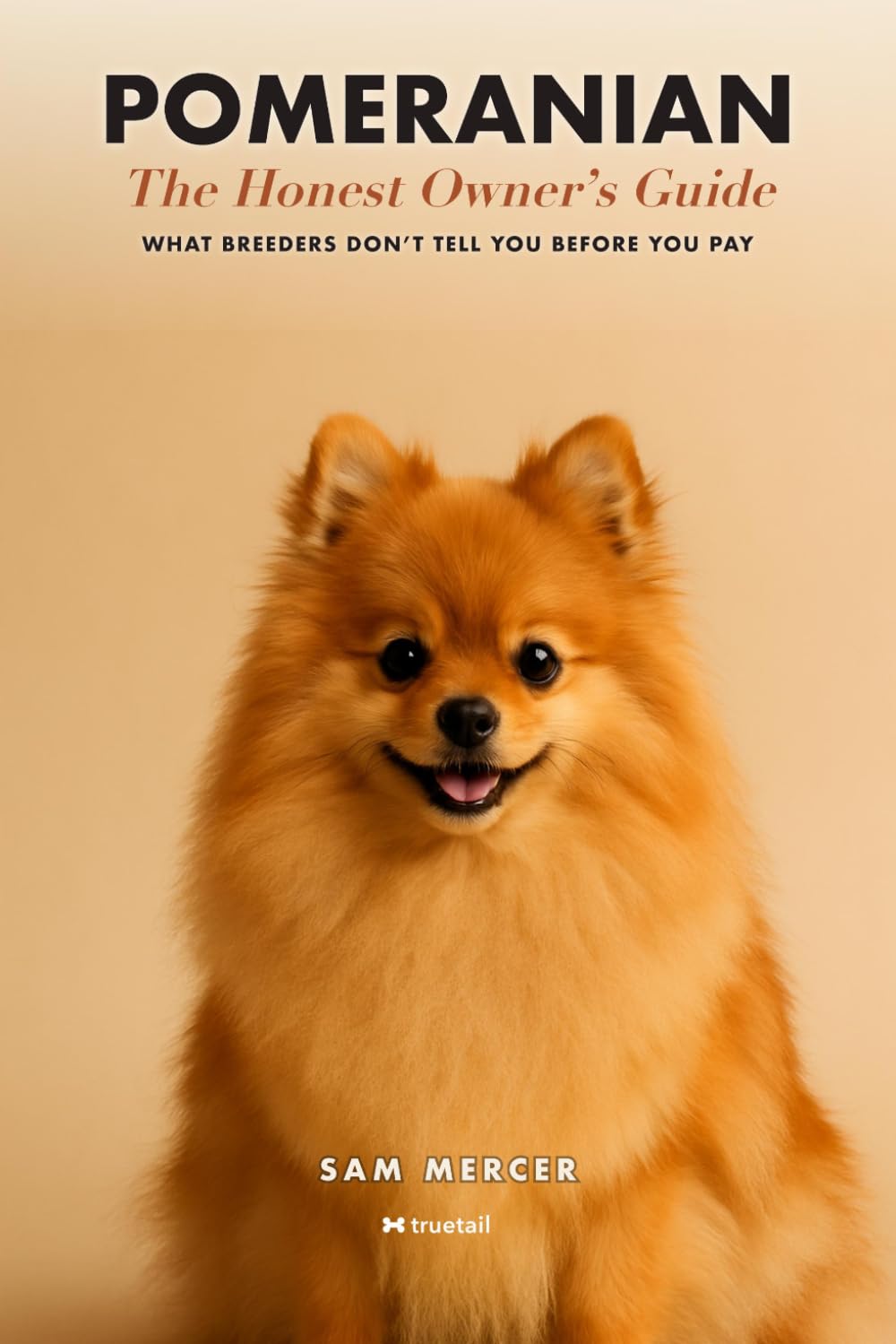 Pomeranian: The Honest Owner's Guide: What to Know Before You Buy — True Lifetime Costs, Toy-Breed Health Problems, Grooming, Housetraining & How to Avoid Teacup Scams and Puppy Mills (Truetail)