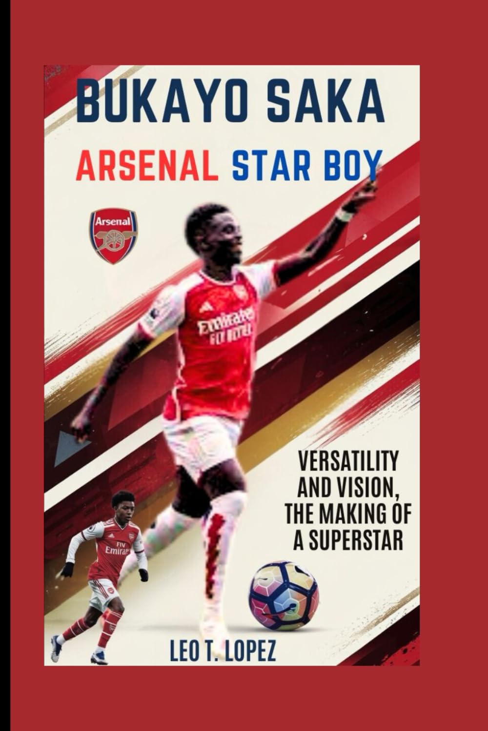 Bukayo Saka: Arsenal Star Boy: Versatility And Vision, The Making Of A Superstar