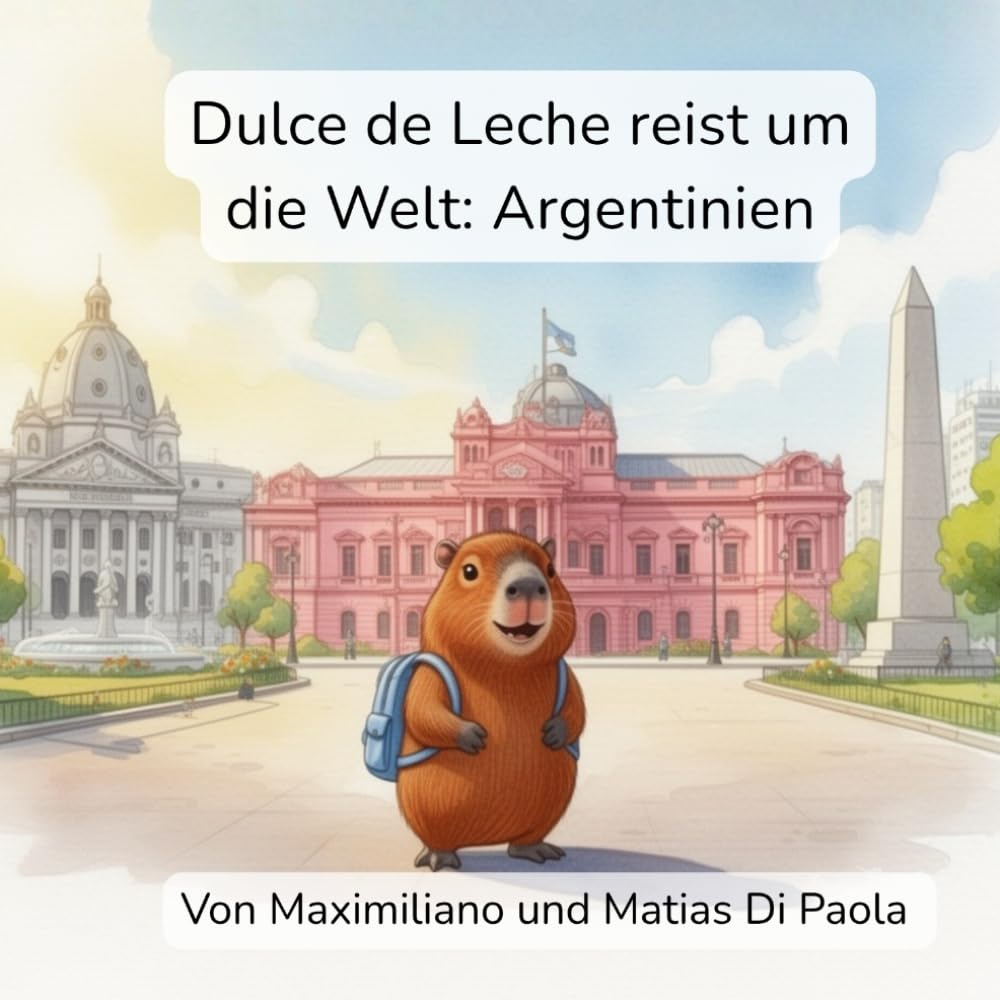 Dulce de Leche reist um die Welt: Argentinien: Ein kleines Wasserschwein. Ein großes Land. Ein süßes Abenteuer.