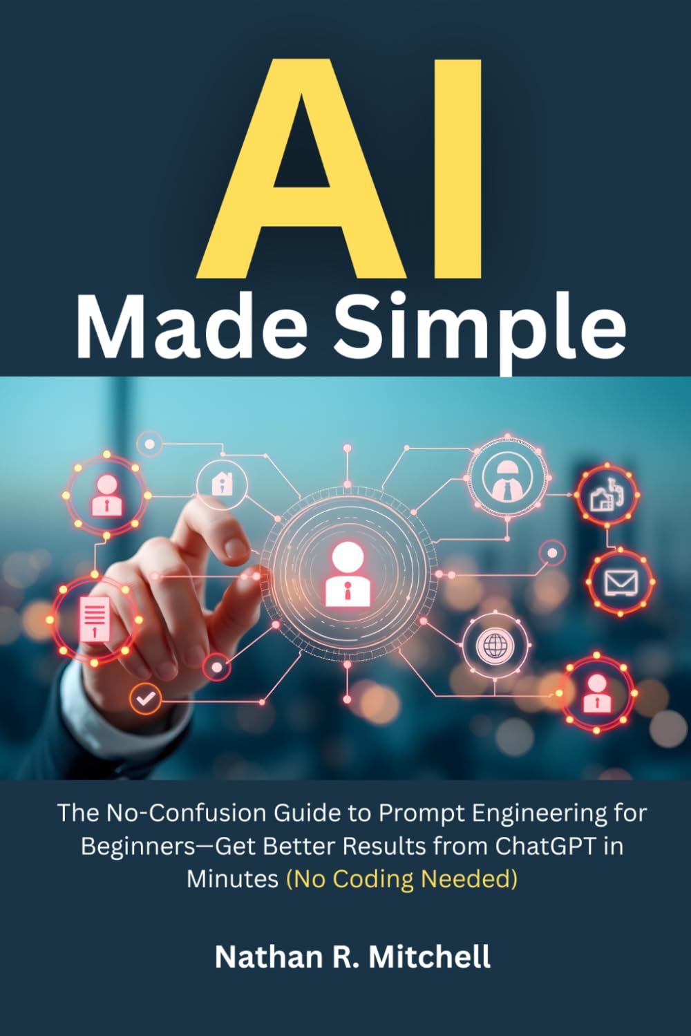 AI Made Simple: The No-Confusion Guide to Prompt Engineering for Beginners—Get Better Results from ChatGPT in Minutes (No Coding Needed)