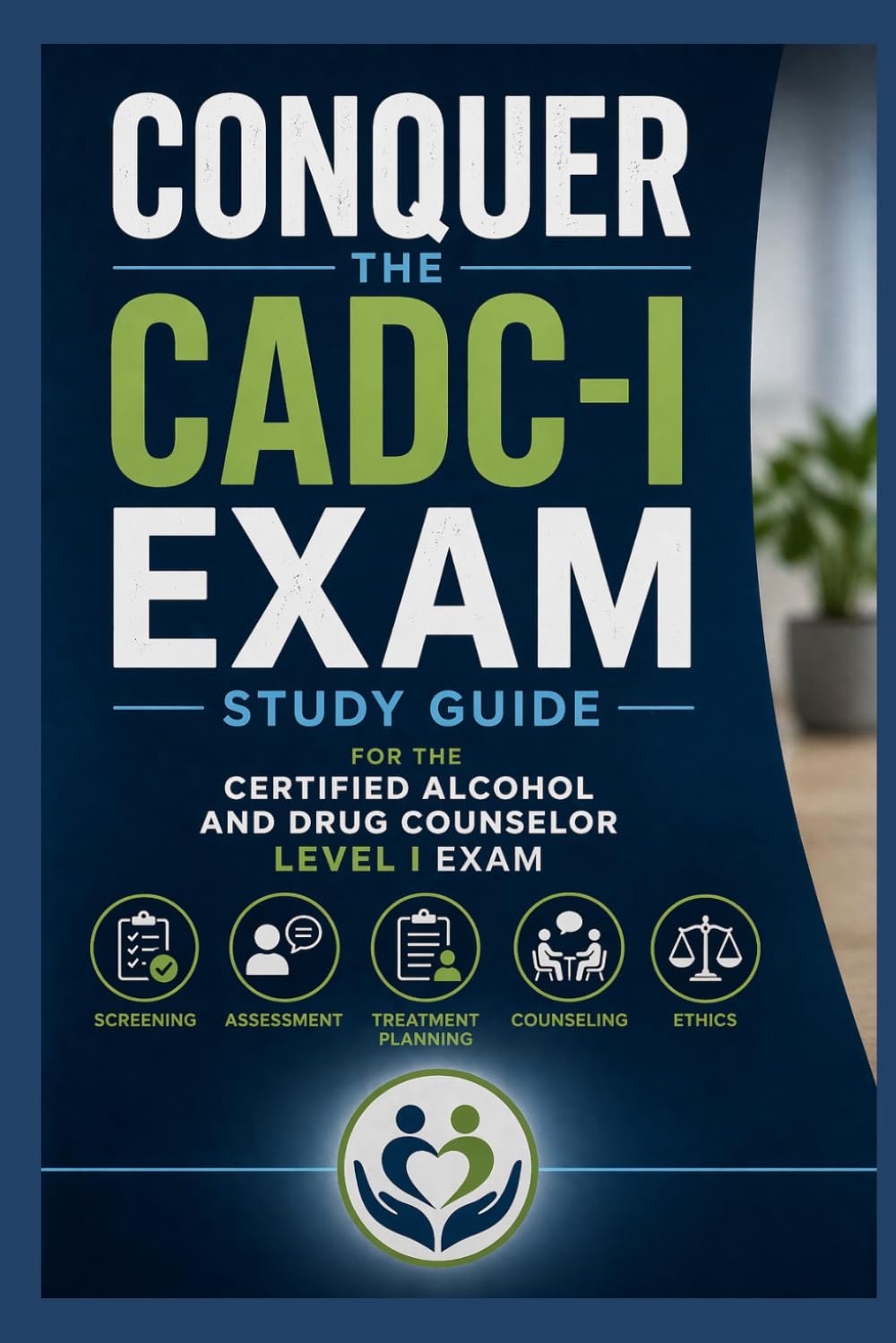 Conquer the CADC-I Exam: Study Guide for the Certified Alcohol and Drug Counselor Level I Exam Covering Screening, Assessment, Treatment Planning, ... and Ethics (Counseling and Social Work Exams)