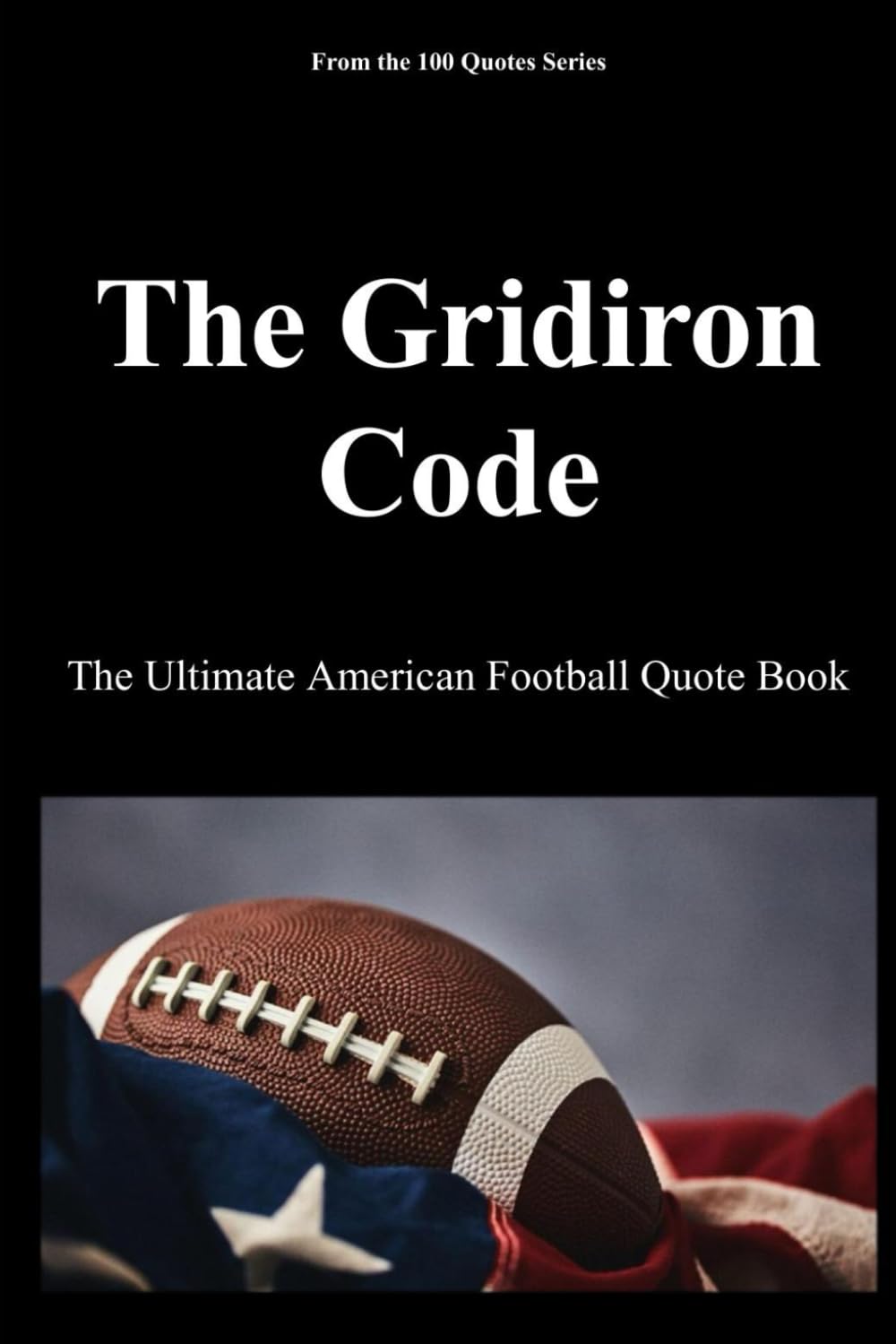 The Gridiron Code: The Ultimate American Football Quote Book: 17 (The 100 Quotes Series/Sport)