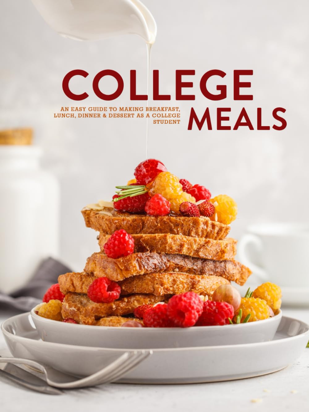 College Meals: An Easy Guide to Making Breakfast, Lunch, Dinner & Dessert as a College Student