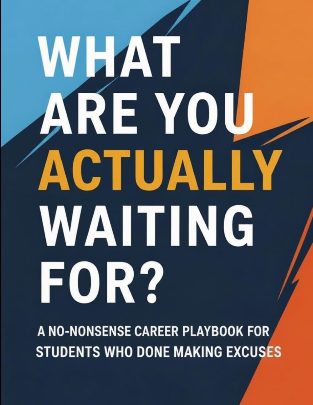 What Are You Actually Waiting For?: A No-Nonsense Career Playbook for Students Who Are Done Making Excuses