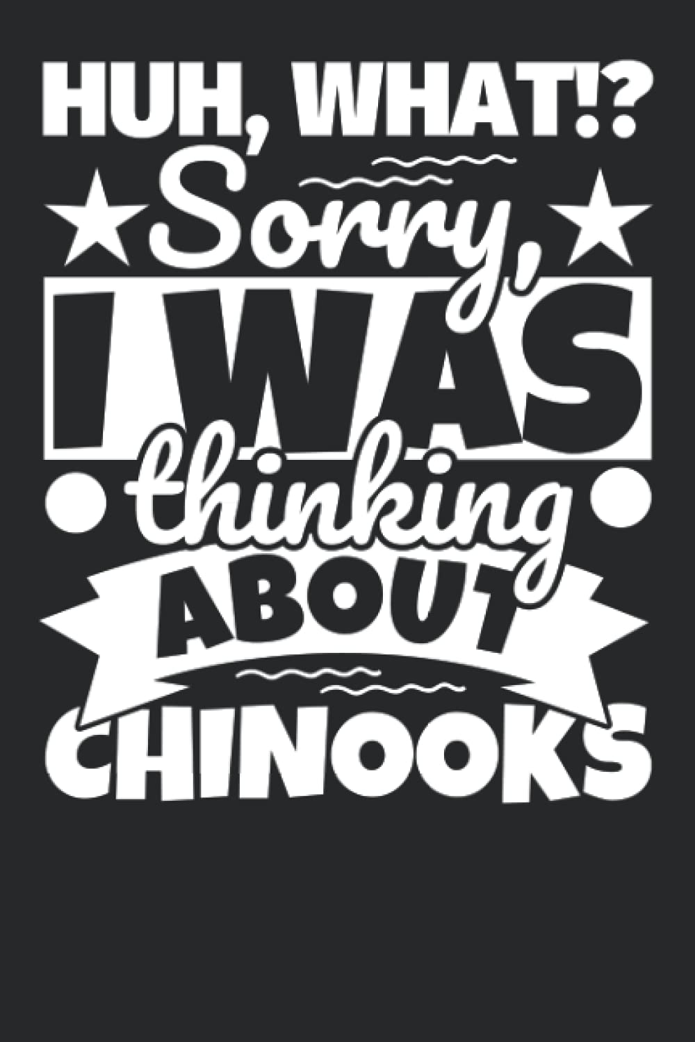 Notebook lined: Huh, What!? Sorry, I was thinking about Chinooks