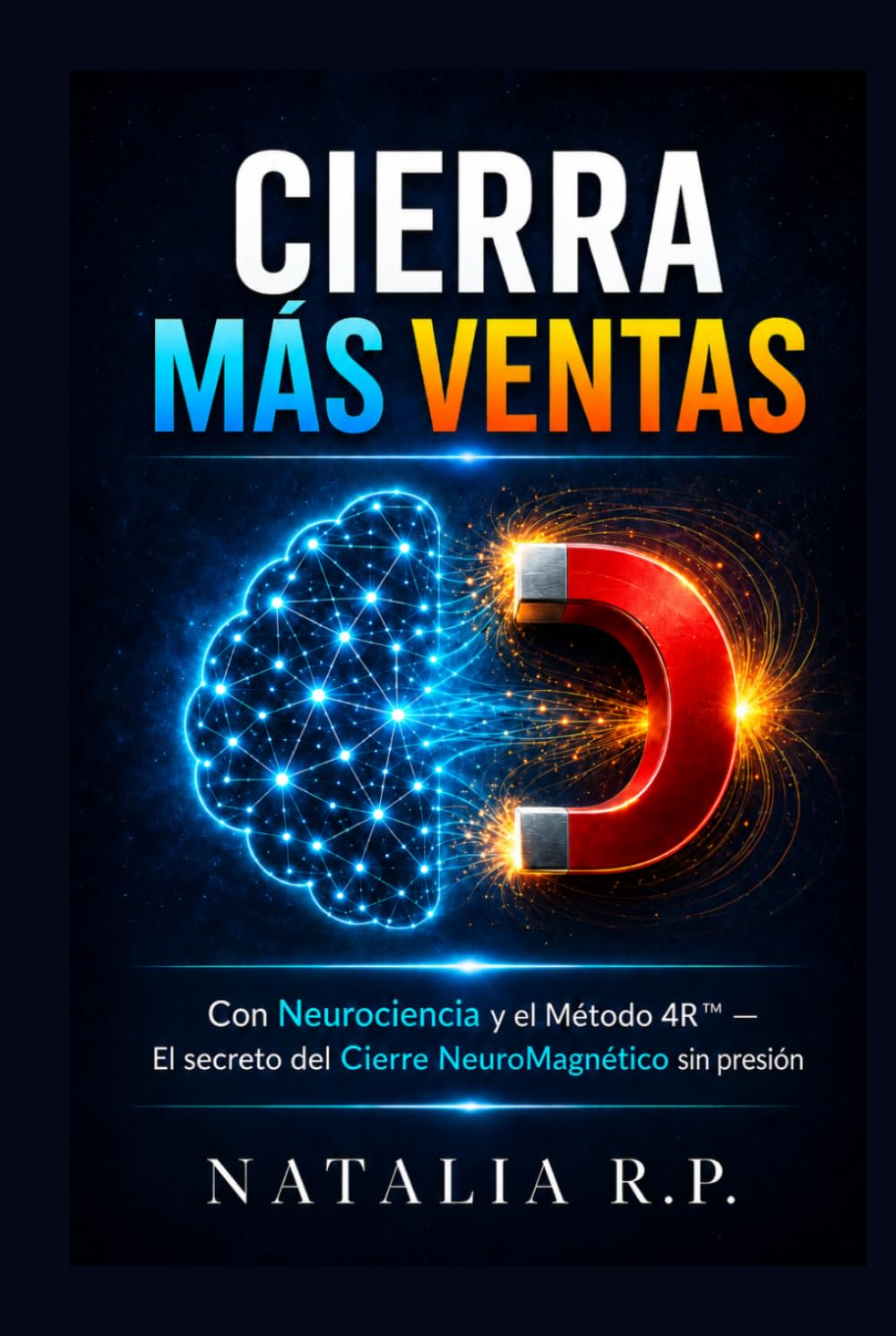 Cierra Más Ventas: El Método NeuroMagnético™ — Neurociencia y el Sistema 4R para vender sin presión (Cierra Más Ventas: la serie NeuroMagnético™)