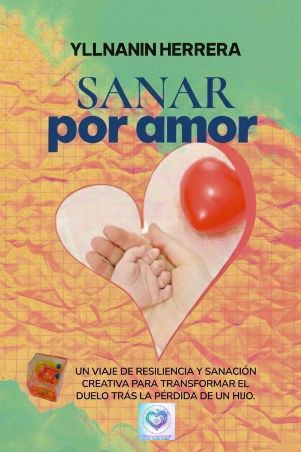 SANAR por amor: UN VIAJE DE RESILIENCIA Y SANACIÓN CREATIVA PARA TRANSFORMAR EL DUELO TRÁS LA PÉRDIDA DE UN HIJO.