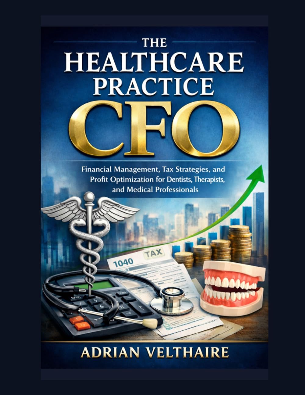 The Healthcare Practice CFO: Financial Management, Tax Strategies, and Profit Optimization for Dentists, Therapists, and Medical Professionals