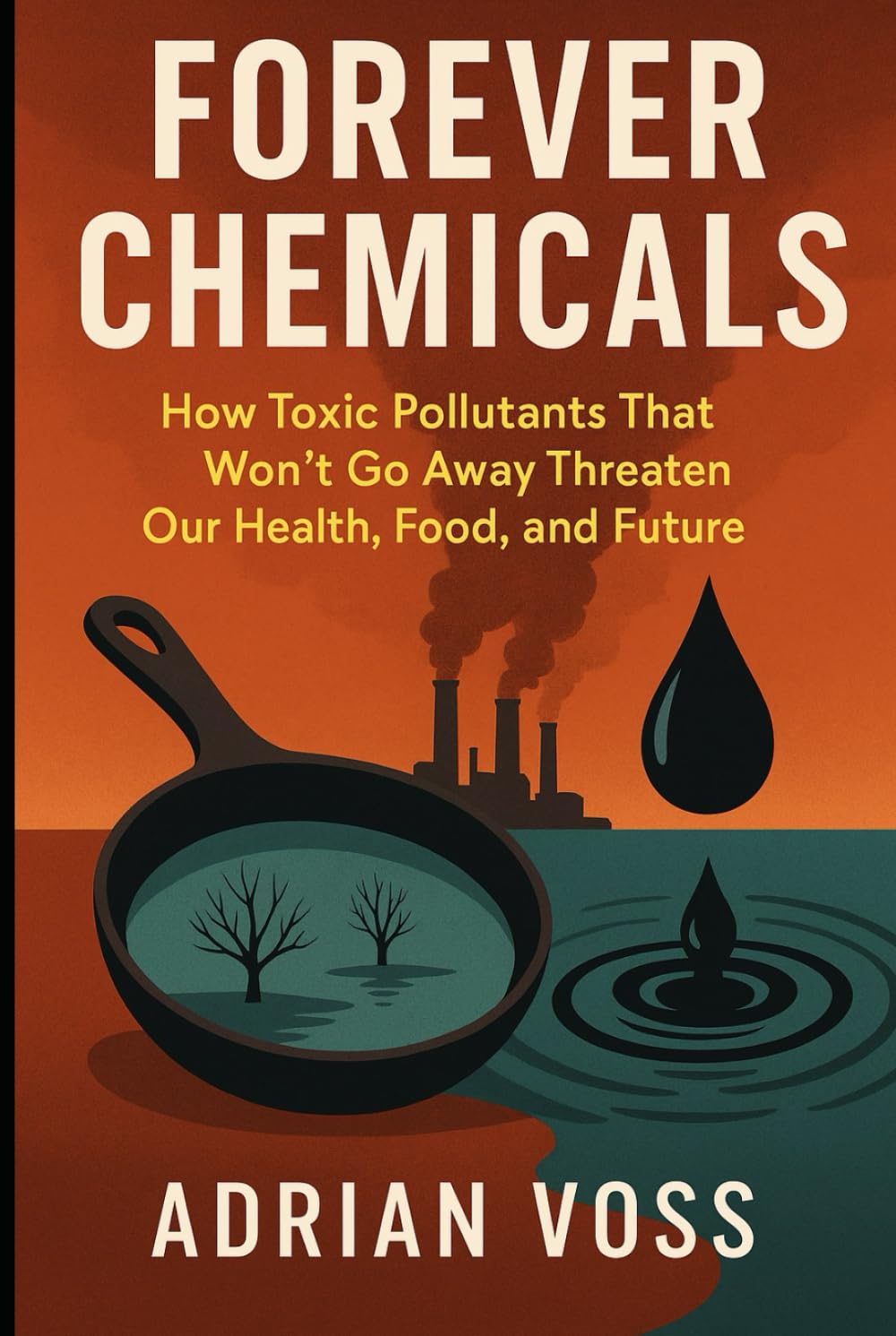Forever Chemicals: How Toxic Pollutants That Won't Go Away Threaten Our Health, Food, And Future