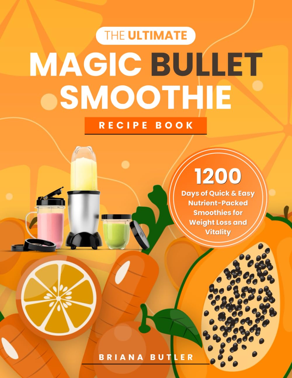 The Ultimate Magic Bullet Smoothie Recipe Book: 1200 Days of Quick & Easy Nutrient-Packed Smoothies for Weight Loss and Vitality