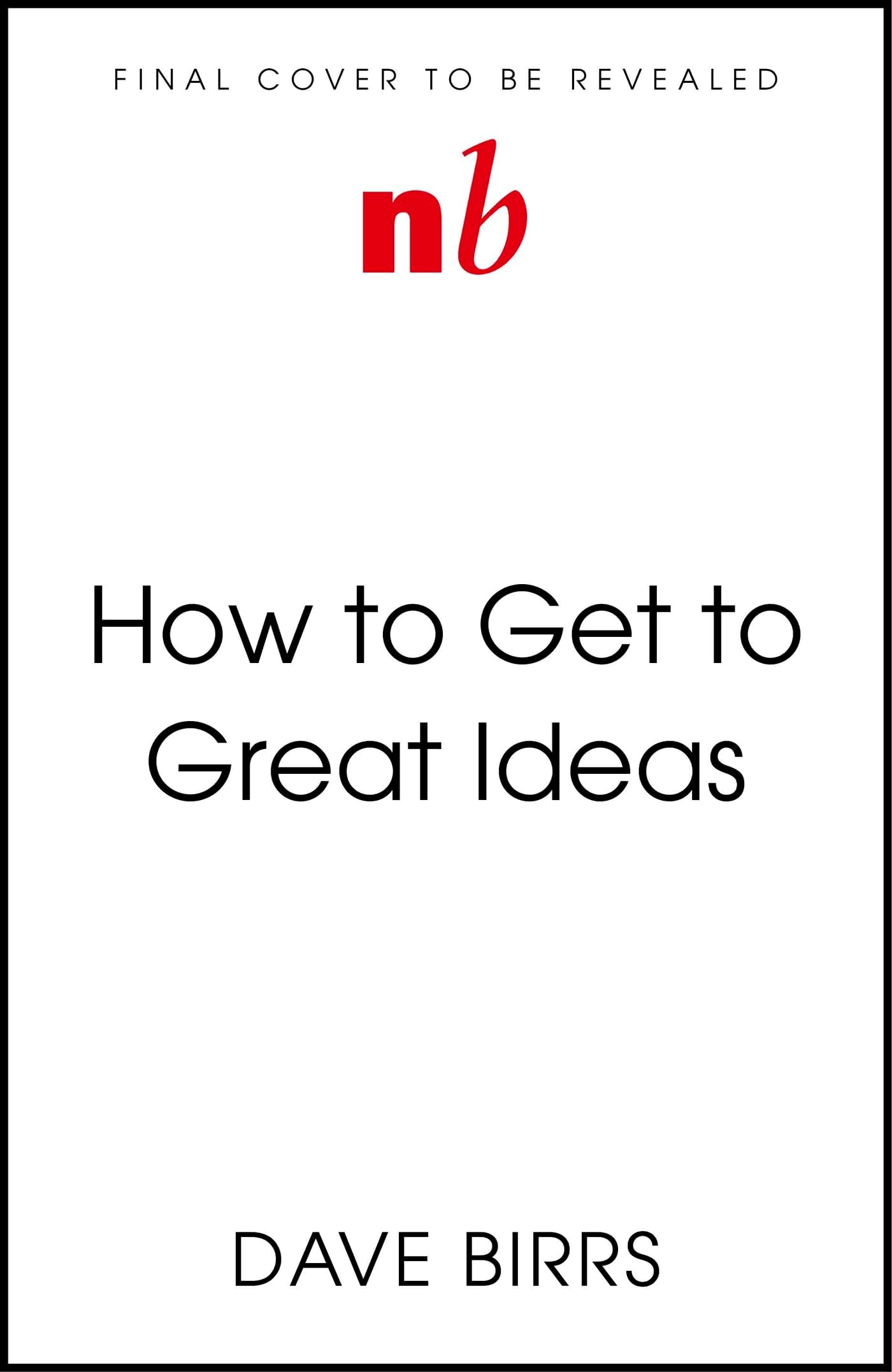 How to Get to Great Ideas: A system for smart, extraordinary thinking