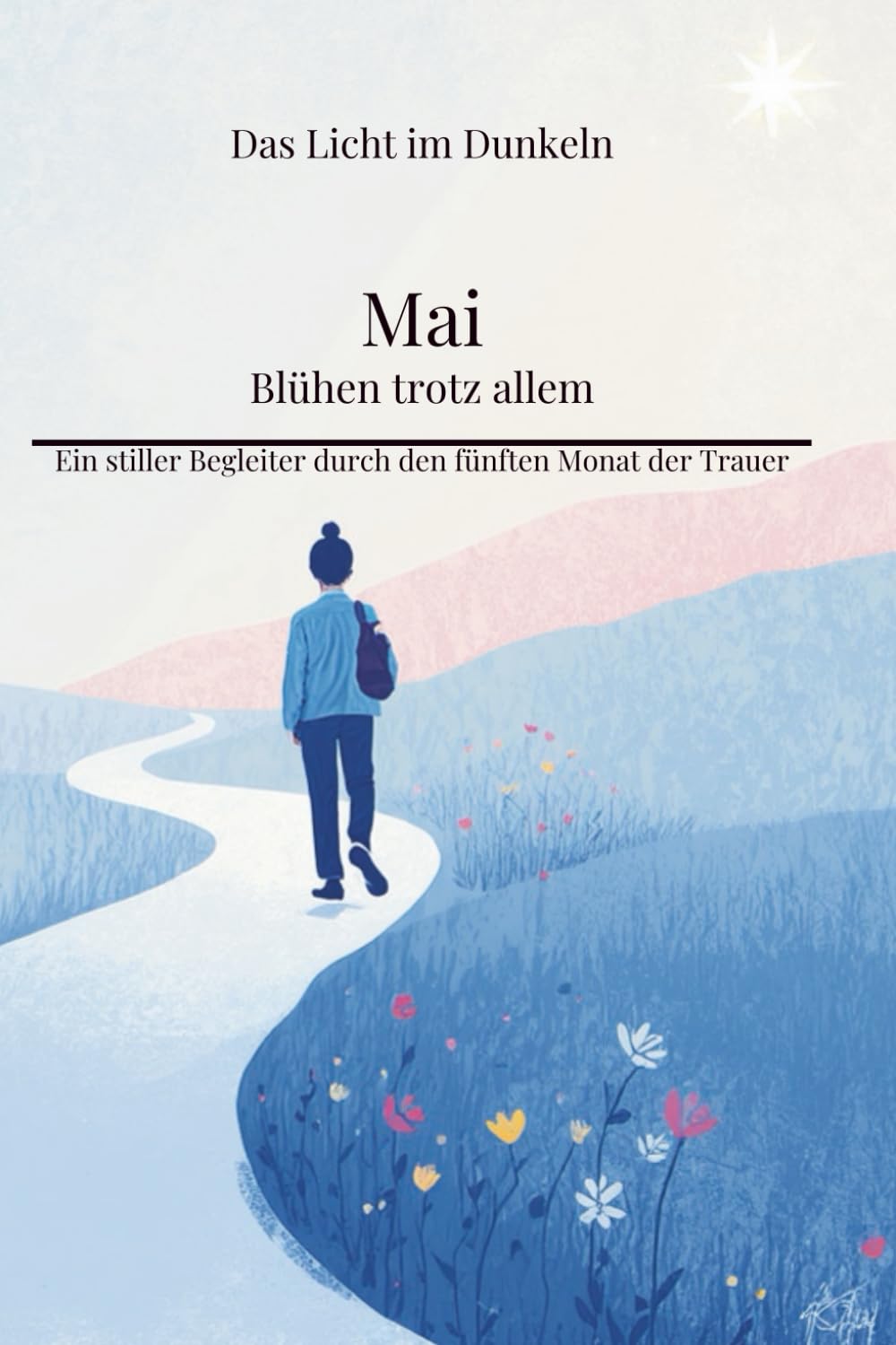 Mai - Blühen trotz allem: Ein stiller Begleiter durch den fünften Monat der Trauer (Das Licht im Dunkeln)