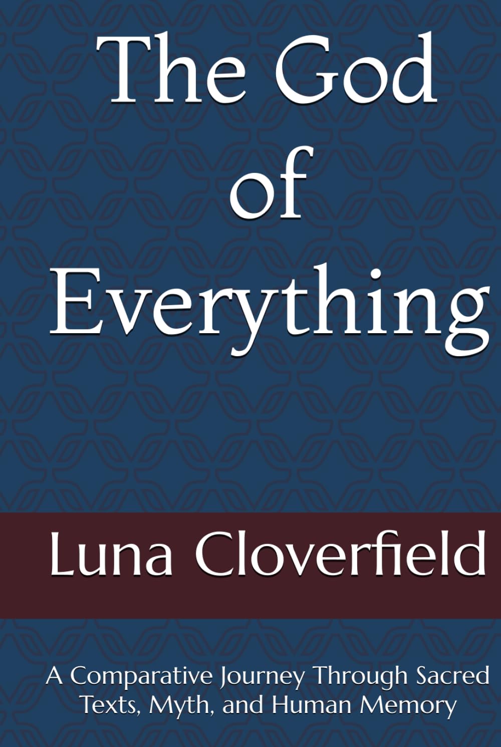 The God of Everything: A Comparative Journey Through Sacred Texts, Myth, and Human Memory