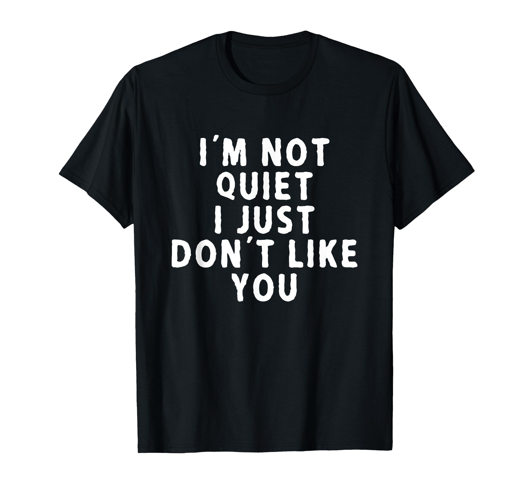 I'm Not Quiet I Just Don't Like You Sarcasm T-Shirt