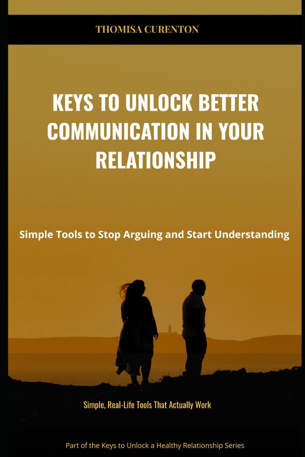 Keys to Unlock Better Communication in Your Relationship: Simple Tools to Stop Arguing and Start Understanding (Keys To Unlock A Healthy Relationship Series)