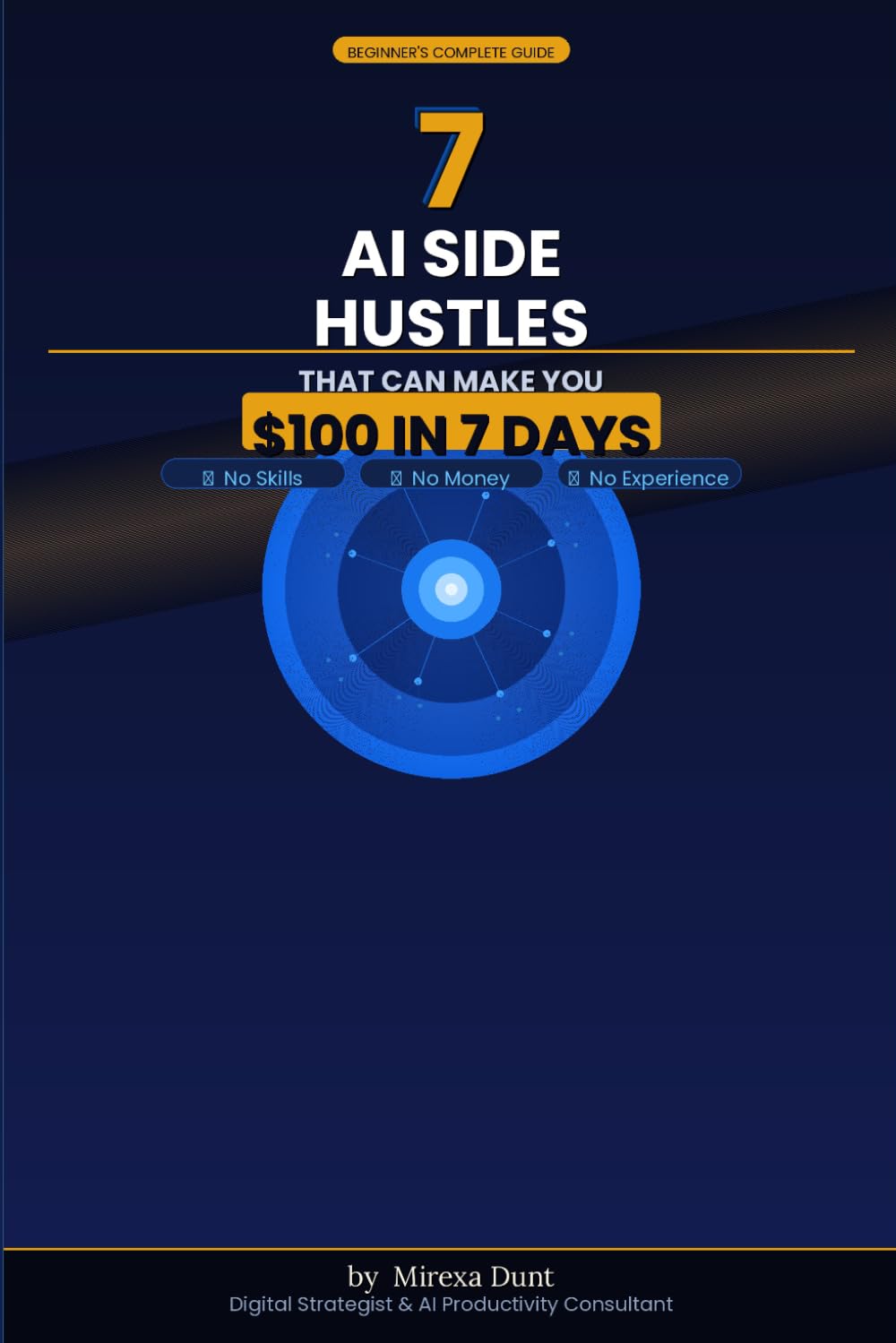 7 AI Side Hustles: The beginner-friendly blueprint to earning real money with artificial intelligence:That Can Make You $100 in 7 Days:No Skills. No Money. No Exc uses.