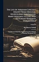 The Life of Abraham Lincoln Drawn From Original Sources and Containing Many Speeches, Letters, and Telegrams Hitherto Unpublished: And Illustrated ... Paintings, Photographs, Etc; Volume 2