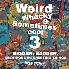 Weird, Whacky, & Sometimes Cool 3 - BIGGER, BADDER, Even More Interesting Things Audiobook By Inked Crown Publishing cover art
