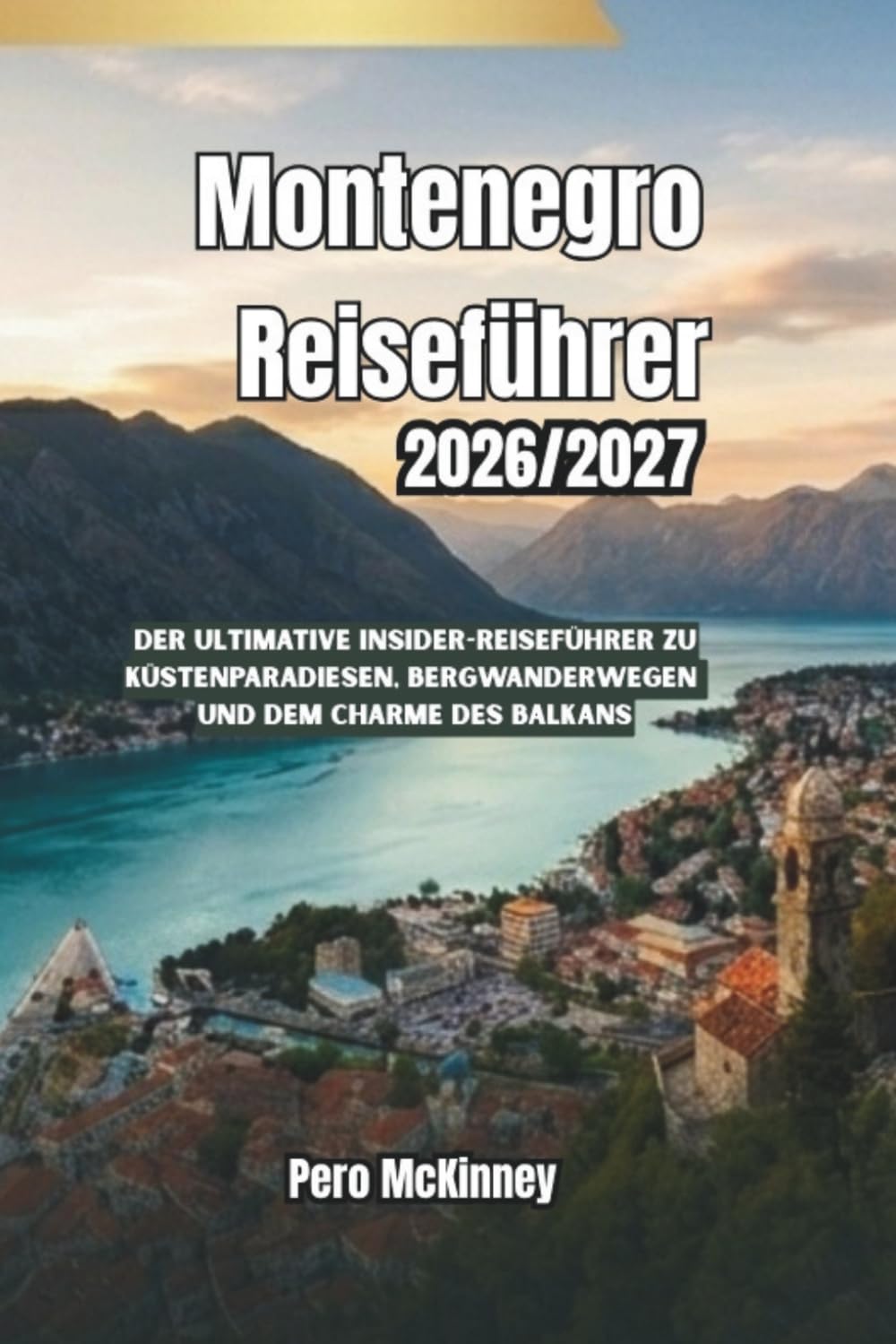 Montenegro Reiseführer 2026/2027: Der ultimative Insider-Reiseführer zu Küstenparadiesen, Bergwanderwegen und dem Charme des Balkans