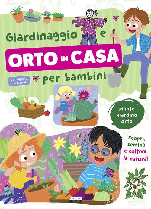 Giardinaggio e orto in casa per bambini. Piante, giardino e orto. Scopri, semina e coltiva la natura