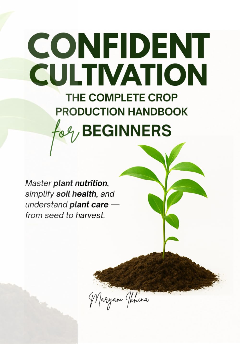 Confident Cultivation: The Complete Crop Production Handbook for Beginners