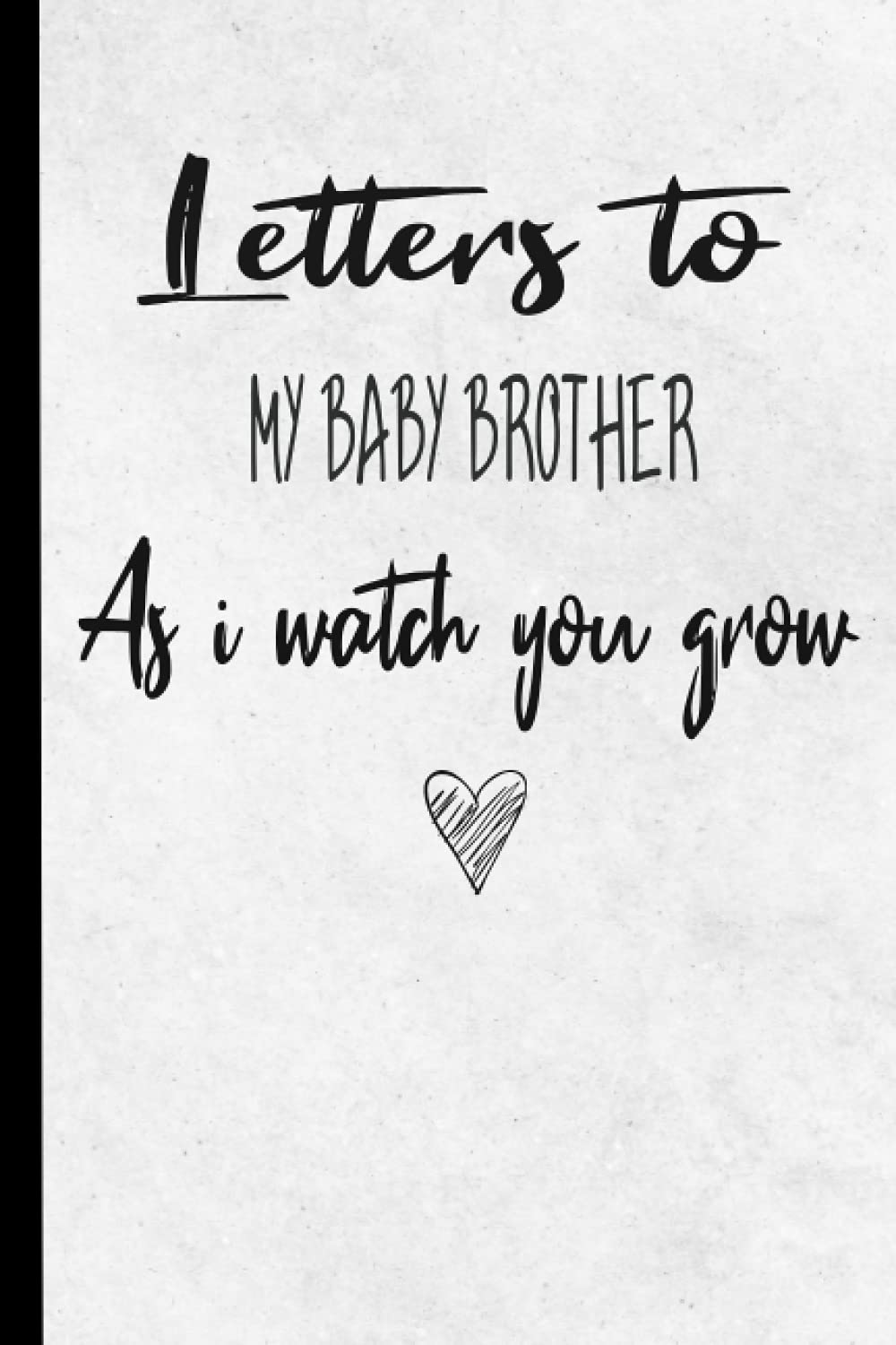 Letters To My Baby Brother As I Watch You Grow: A thoughtful Gift for Big Brothers/Sisters - Keeping A Memory Journal For Your Brother - Write ... them later - Keepsake Journal to Write In .