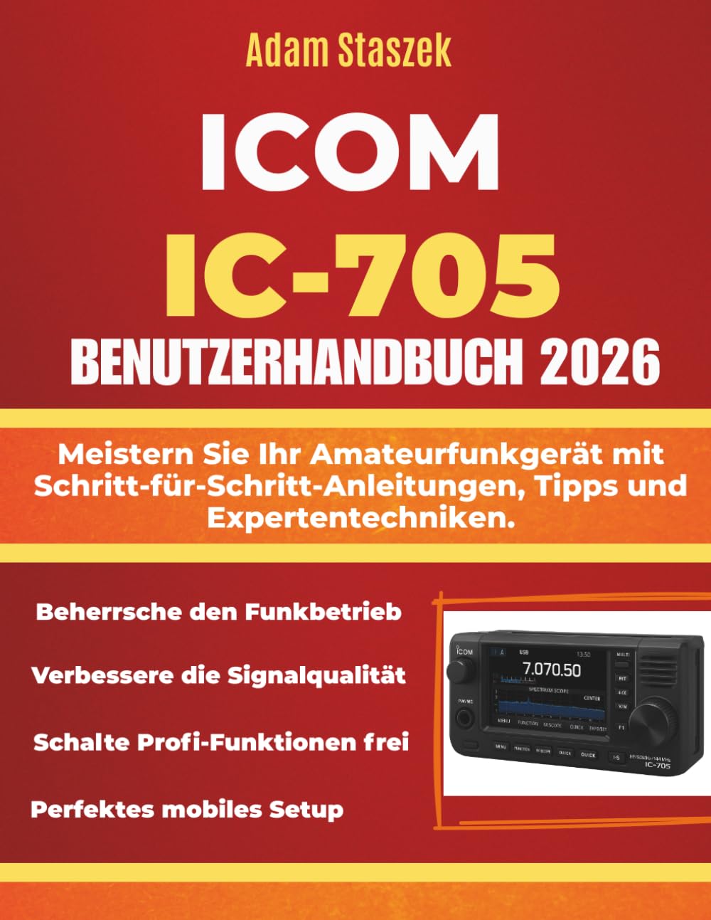 ICOM IC-705 BENUTZERHANDBUCH: Meistern Sie Ihr Amateurfunkgerät mit Schritt-für-Schritt-Anleitungen, Tipps und Expertentechniken.