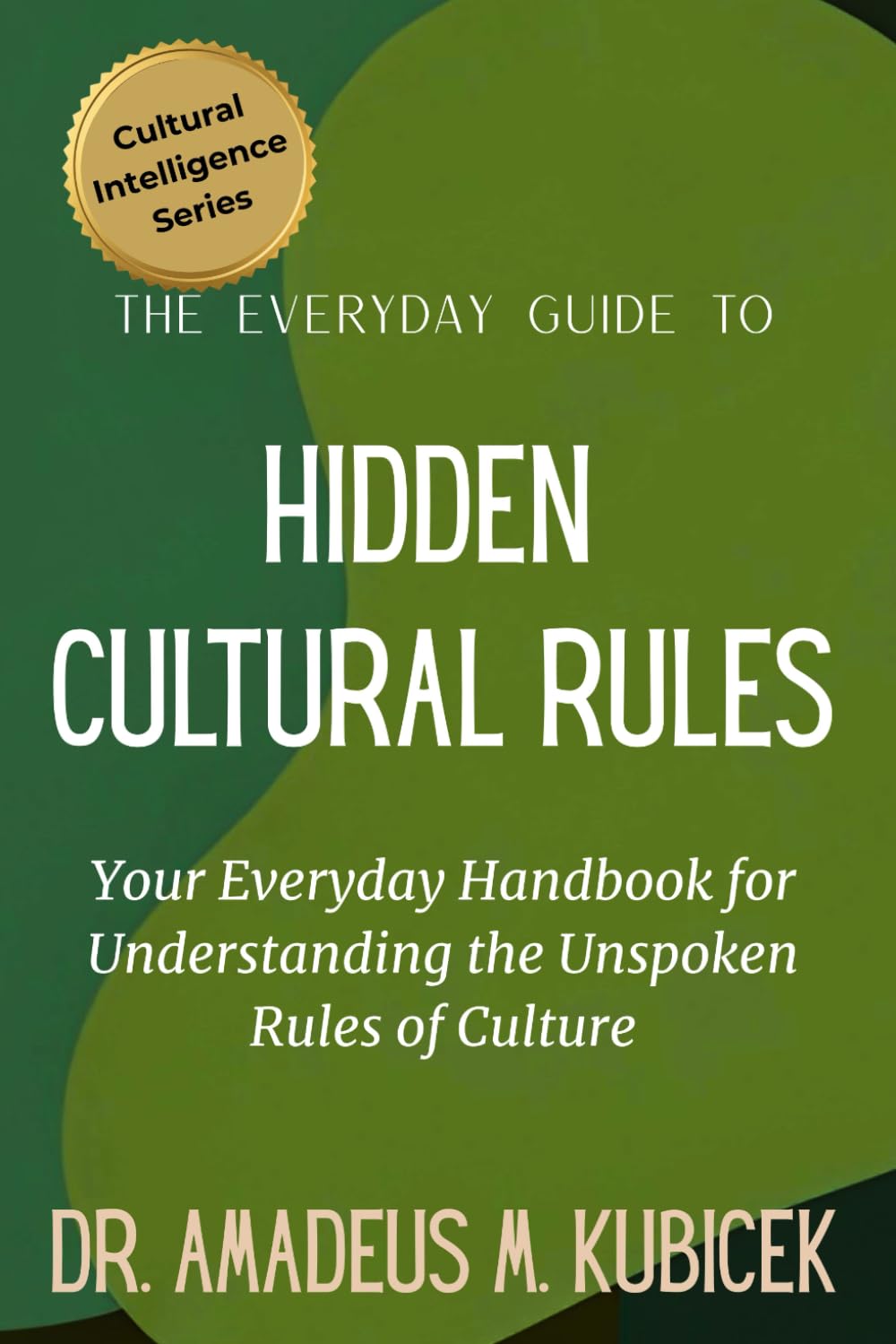 The Everyday Guide to Hidden Cultural Rules: Your Everyday Handbook for Understanding the Unspoken Rules of Culture: 5 (Cultural Intelligence Series)