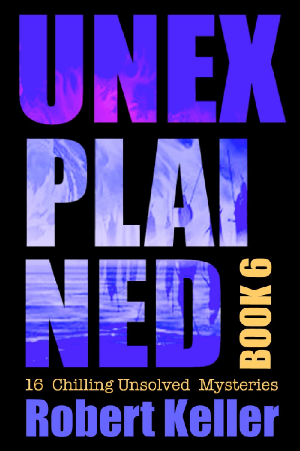Unexplained Book 6: 16 Baffling Unsolved Mysteries
