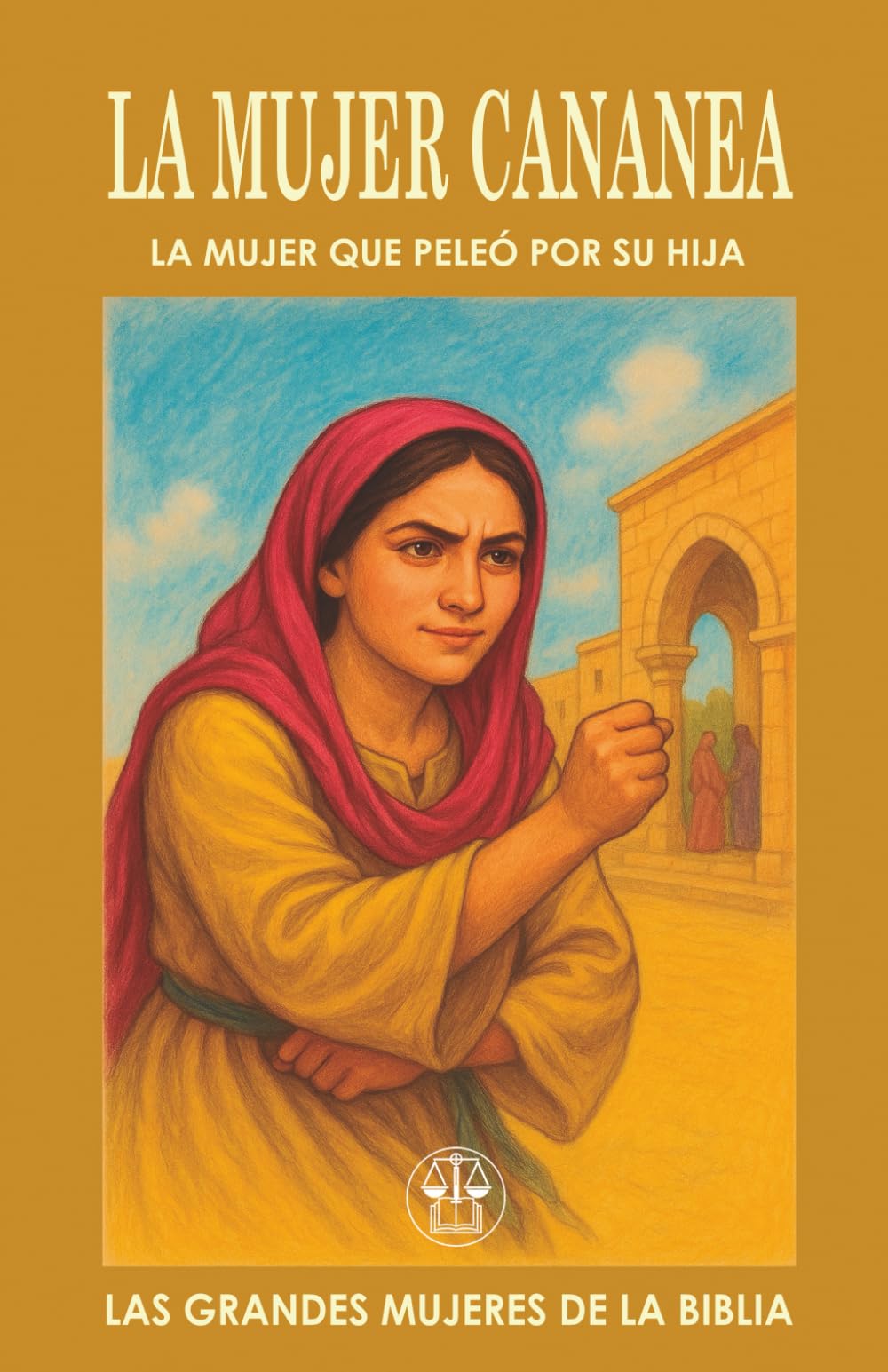 LA MUJER CANANEA: LA MUJER QUE PELEÓ POR SU HIJA: Su fe atravesó el silencio de Jesús y abrió las puertas del milagro. (Las Grandes Mujeres de la Biblia)