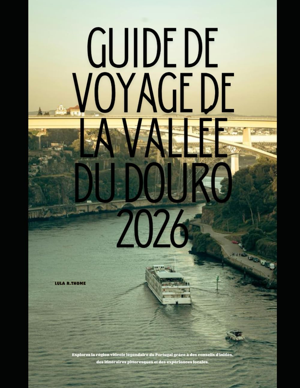 GUIDE DE VOYAGE DE LA VALLÉE DU DOURO 2026: Explorez la région viticole légendaire du Portugal grâce à des conseils d'initiés, des itinéraires ... Global Explorer Travel Guide Series 2026)