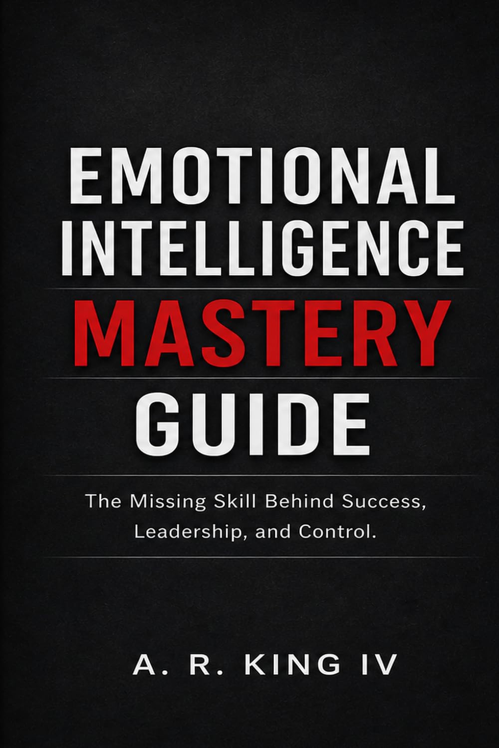 Emotional Intelligence Mastery Guide: The Missing Skill Behind Success, Leadership, and Control