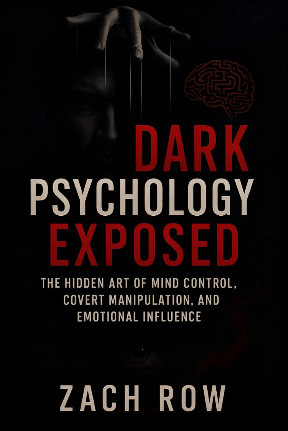 Dark Psychology Exposed: The Hidden Art of Mind Control, Covert Manipulation, and Emotional Influence (2025) - Unmasking Deception: Master Techniques ... Manipulation: 2 (Book Series by Zach Row)