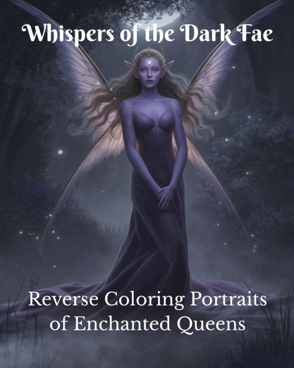 Whispers of the Dark Fae Reverse Coloring Portraits of Enchanted Queens: A Reverse Coloring Book of Dark Fae Queens, Fantasy Portraits, and Enchanted Art