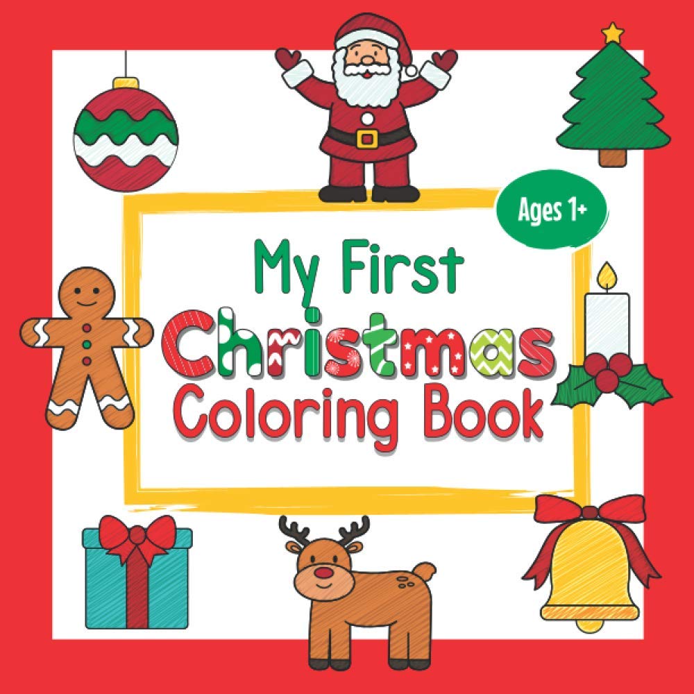 My First Christmas Coloring Book Ages 1+: Fun Children's Coloring Book with Santa, Christmas Tree, Reindeer, and more! - Christmas Present or Gift Idea for Toddlers & Kids Ages 1-3