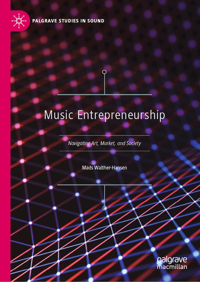 Music Entrepreneurship: Navigating Art, Market, and Society (Palgrave Studies in Sound)