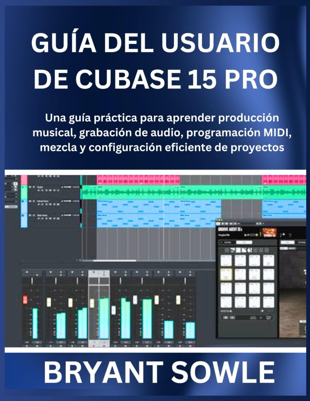GUÍA DEL USUARIO DE CUBASE 15 PRO: Una guía práctica para aprender producción musical, grabación de audio, programación MIDI, mezcla y configuración eficiente de proyectos