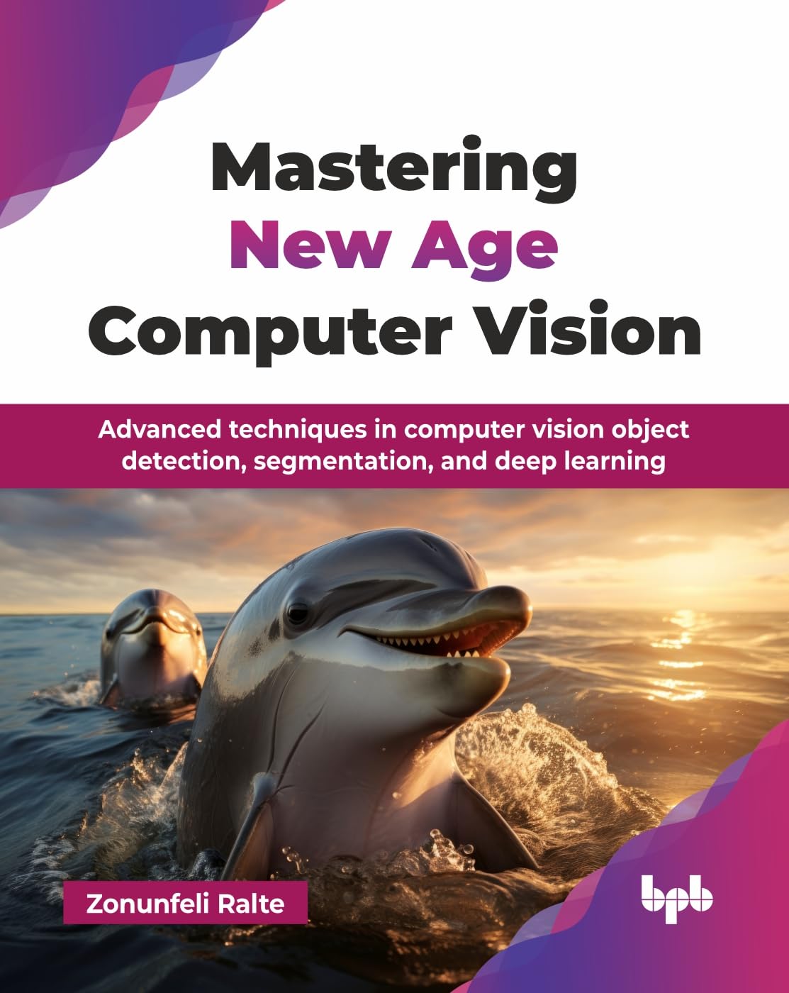 Mastering New Age Computer Vision: Advanced techniques in computer vision object detection, segmentation, and deep learning (English Edition)