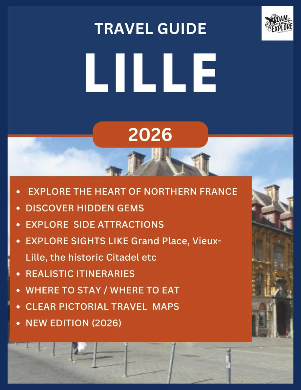 LILLE TRAVEL GUIDE 2026: Explore the Beauty, Unique Lifestyle, Hidden Gems, Culture with Stunning Architecture in the heart of Northern France (ROAM and EXPLORE)