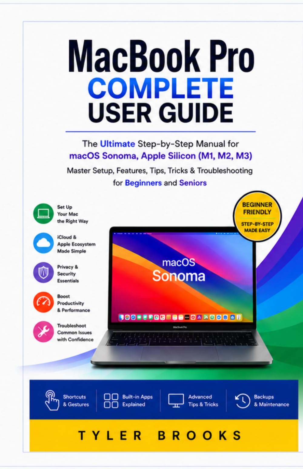 MacBook Pro Complete User Guide 2026: A Practical Step-by-Step Manual to Master macOS Sonoma, Apple Silicon, Hidden Features, Tips, Troubleshooting & Essential Shortcuts for Beginners and Seniors