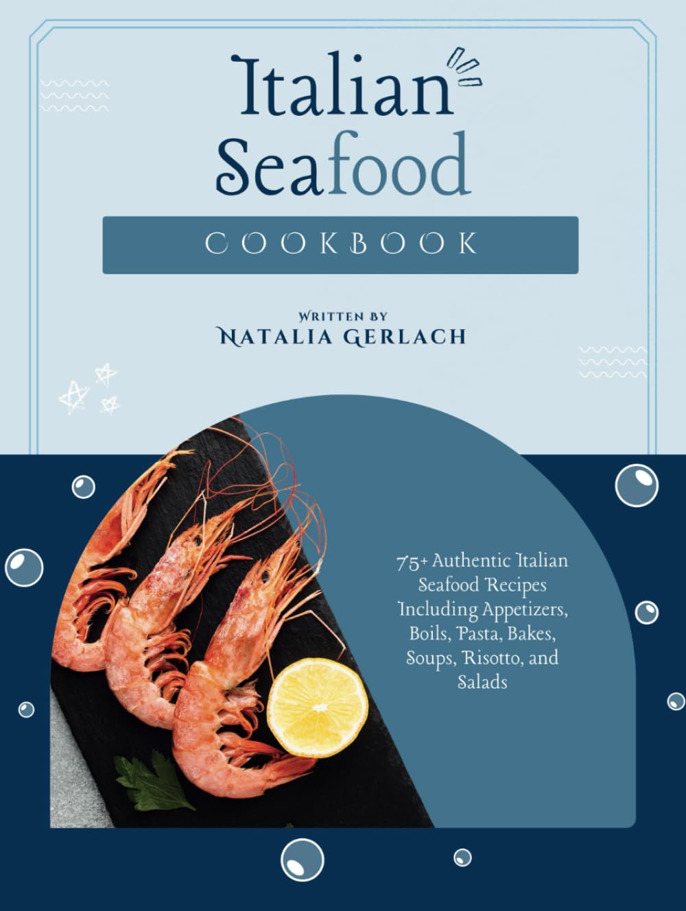 Italian Seafood Cookbook: 75+ Authentic Italian Seafood Recipes Including Appetizers, Boils, Pasta, Bakes, Soups, Risotto, and Salads